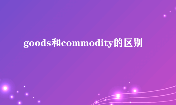 goods和commodity的区别