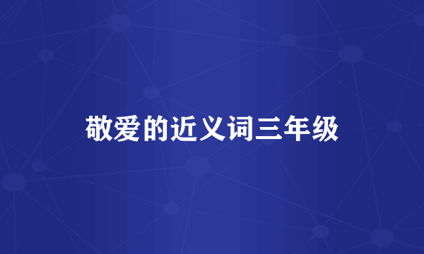 敬爱的近义词三年级