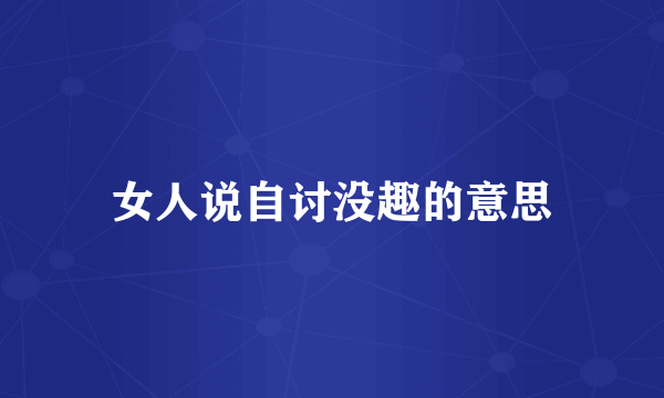 女人说自讨没趣的意思