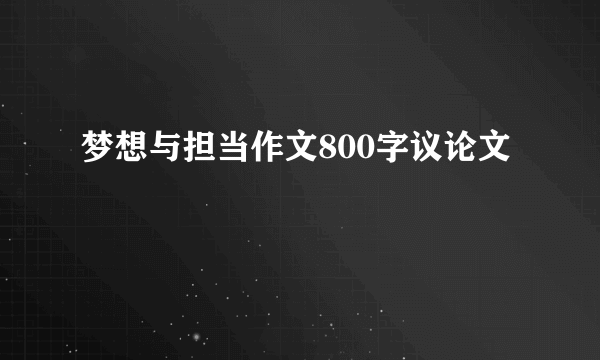 梦想与担当作文800字议论文