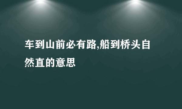 车到山前必有路,船到桥头自然直的意思