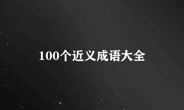 100个近义成语大全
