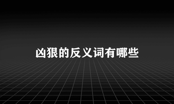 凶狠的反义词有哪些