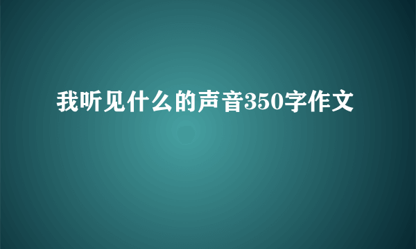 我听见什么的声音350字作文
