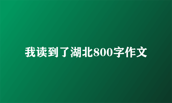 我读到了湖北800字作文