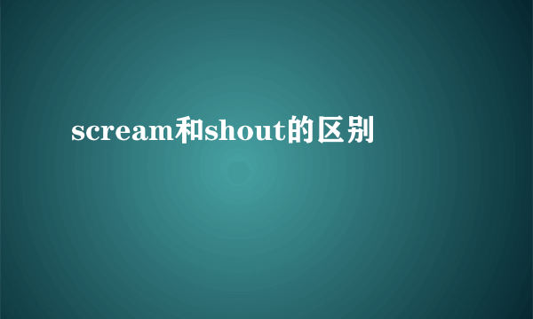 scream和shout的区别