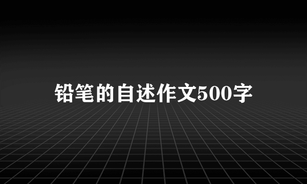 铅笔的自述作文500字