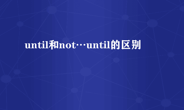 until和not…until的区别
