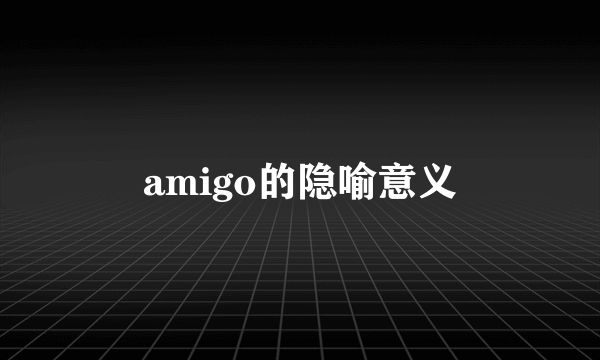 amigo的隐喻意义