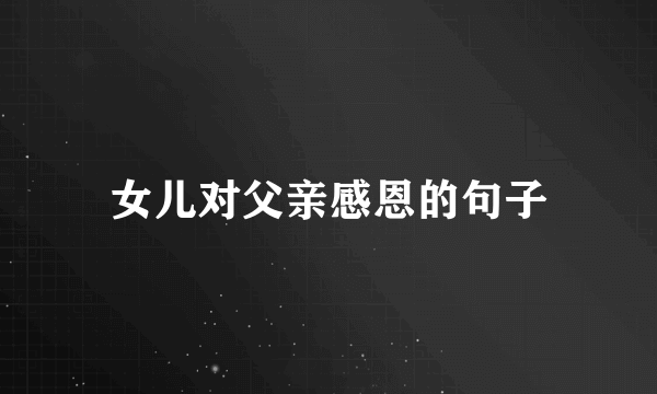 女儿对父亲感恩的句子