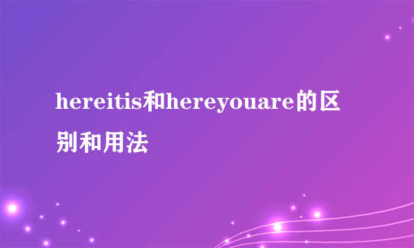 hereitis和hereyouare的区别和用法