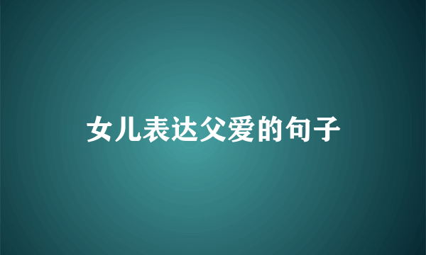 女儿表达父爱的句子