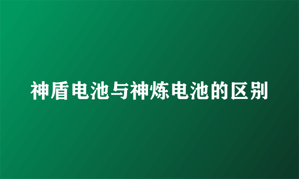 神盾电池与神炼电池的区别