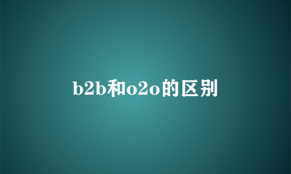 b2b和o2o的区别