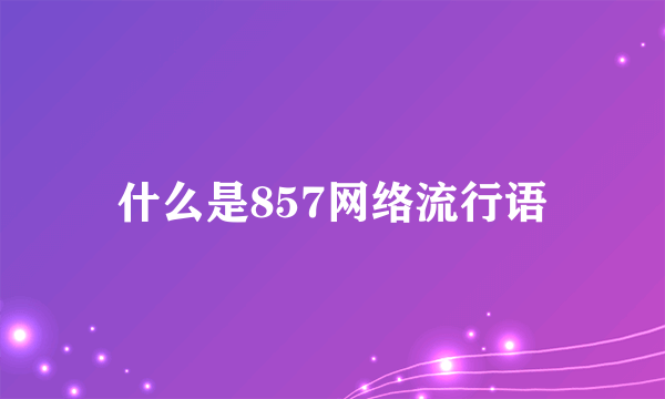 什么是857网络流行语