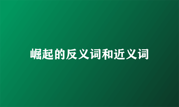 崛起的反义词和近义词