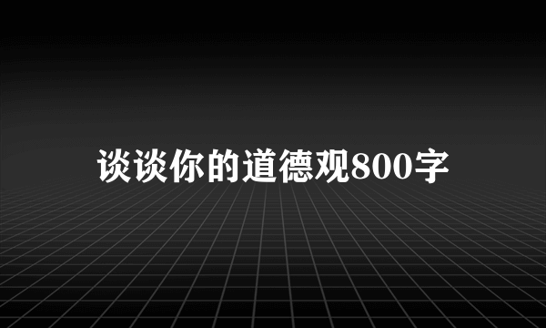 谈谈你的道德观800字