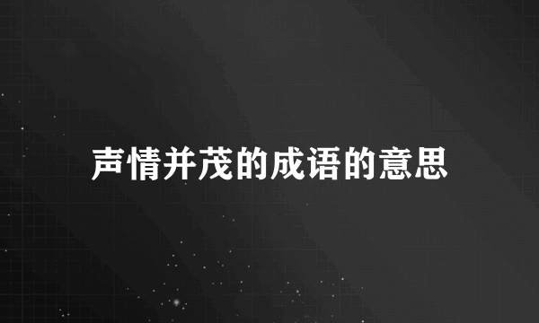 声情并茂的成语的意思