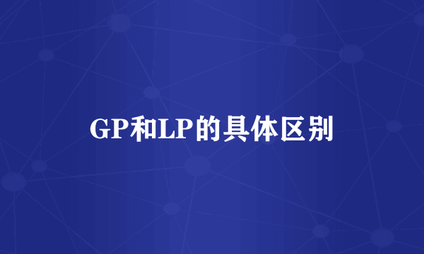 GP和LP的具体区别