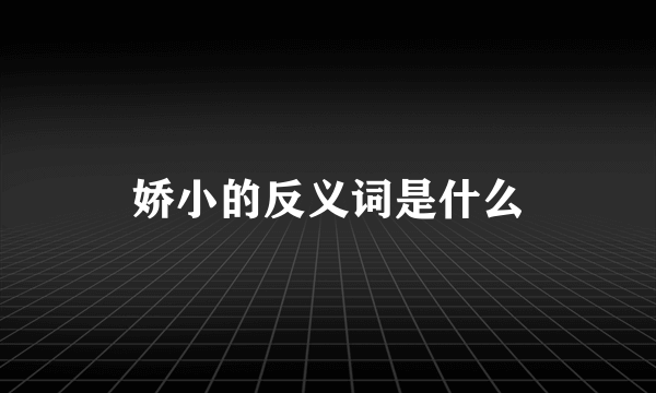 娇小的反义词是什么
