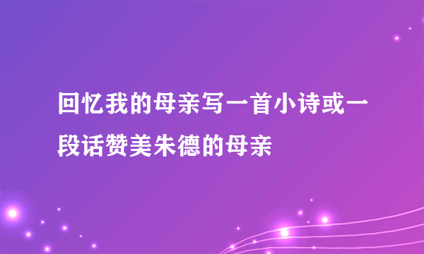 回忆我的母亲写一首小诗或一段话赞美朱德的母亲