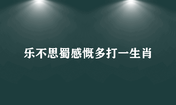 乐不思蜀感慨多打一生肖