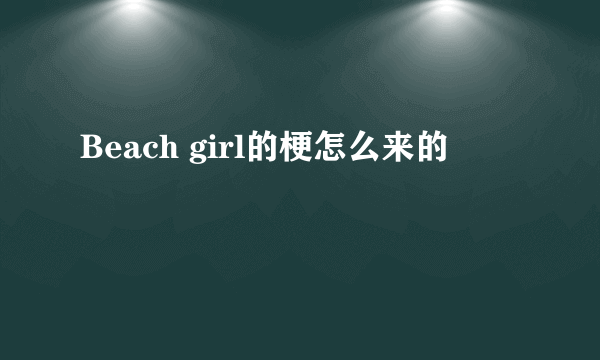 Beach girl的梗怎么来的
