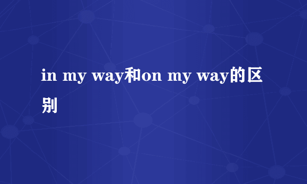 in my way和on my way的区别