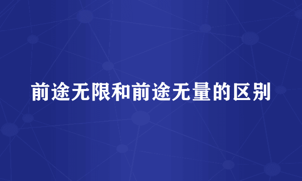 前途无限和前途无量的区别