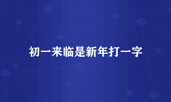 初一来临是新年打一字