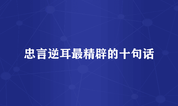 忠言逆耳最精辟的十句话