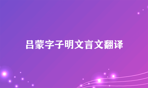 吕蒙字子明文言文翻译
