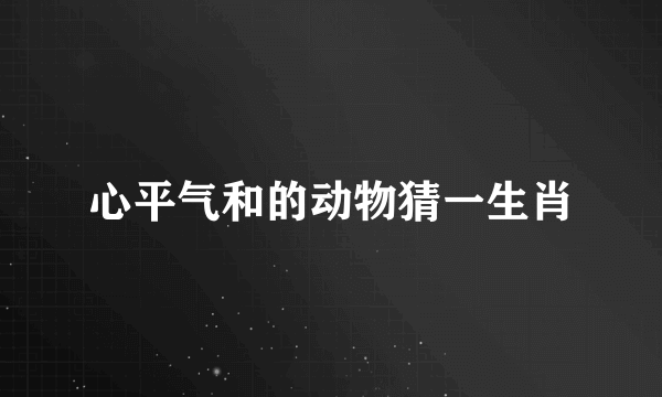 心平气和的动物猜一生肖