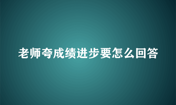 老师夸成绩进步要怎么回答