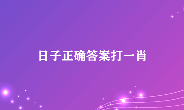 日子正确答案打一肖