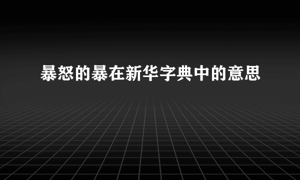 暴怒的暴在新华字典中的意思