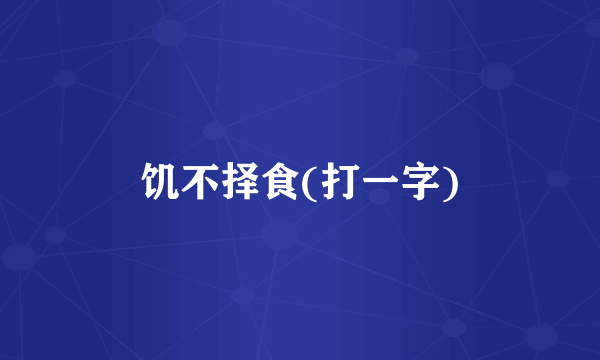饥不择食(打一字)