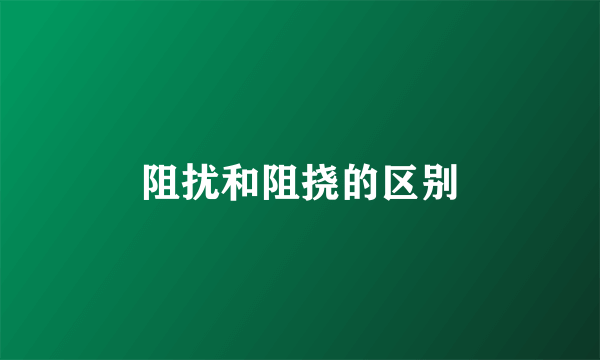 阻扰和阻挠的区别