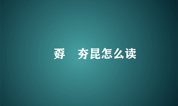 巭孬嫑夯昆怎么读