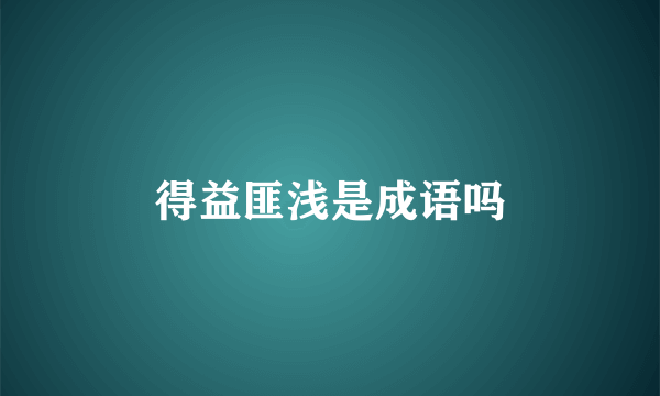 得益匪浅是成语吗