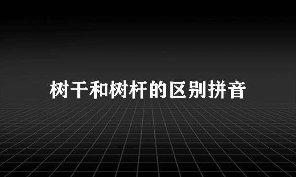 树干和树杆的区别拼音