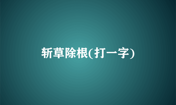 斩草除根(打一字)