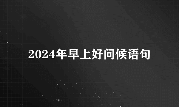 2024年早上好问候语句