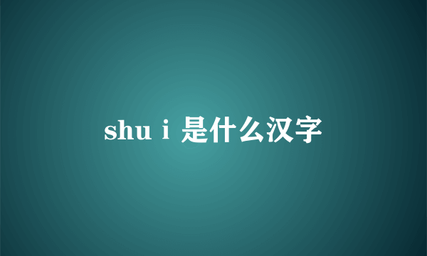 shuⅰ是什么汉字