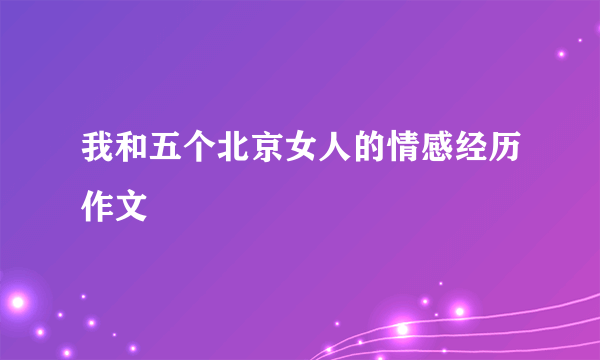 我和五个北京女人的情感经历作文