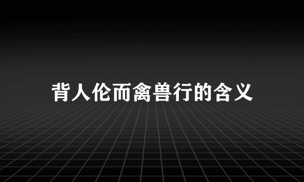 背人伦而禽兽行的含义