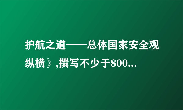 护航之道——总体国家安全观纵横》,撰写不少于800字的观后感