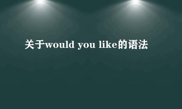 关于would you like的语法