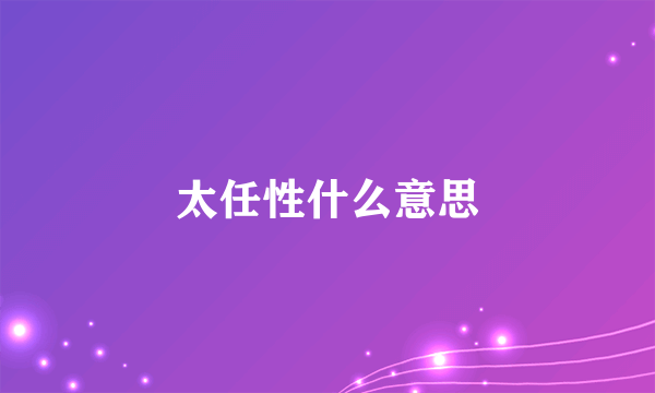 太任性什么意思