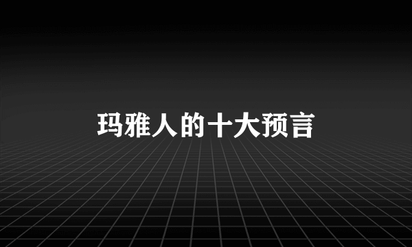 玛雅人的十大预言